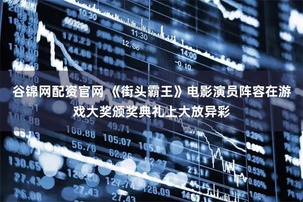 谷锦网配资官网 《街头霸王》电影演员阵容在游戏大奖颁奖典礼上大放异彩