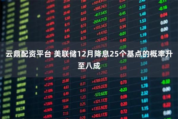云鼎配资平台 美联储12月降息25个基点的概率升至八成