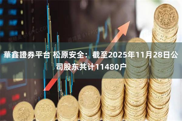 華鑫證券平台 松原安全：截至2025年11月28日公司股东共计11480户