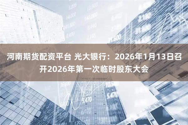 河南期货配资平台 光大银行：2026年1月13日召开2026年第一次临时股东大会