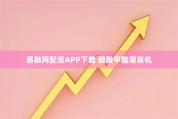 易融网配资APP下载 醋酸甲酯灌装机