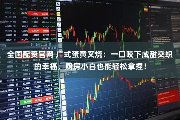 全国配资官网 广式蛋黄叉烧：一口咬下咸甜交织的幸福，厨房小白也能轻松拿捏！