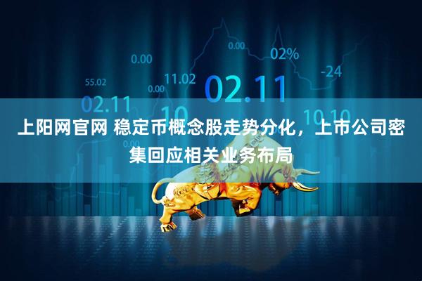 上阳网官网 稳定币概念股走势分化，上市公司密集回应相关业务布局