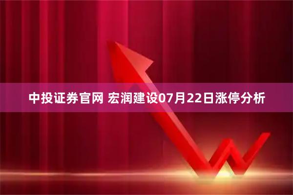 中投证券官网 宏润建设07月22日涨停分析