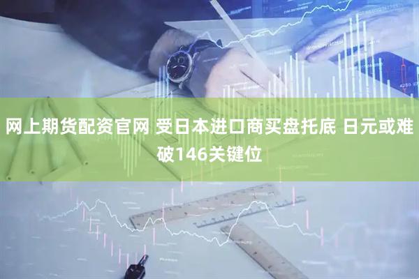 网上期货配资官网 受日本进口商买盘托底 日元或难破146关键位