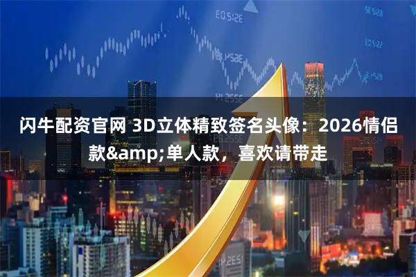 闪牛配资官网 3D立体精致签名头像：2026情侣款&单人款，喜欢请带走